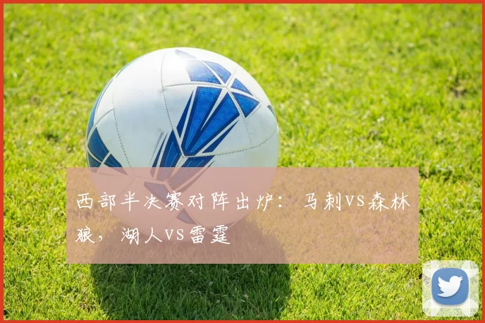 西部半决赛对阵出炉：马刺vs森林狼，湖人vs雷霆