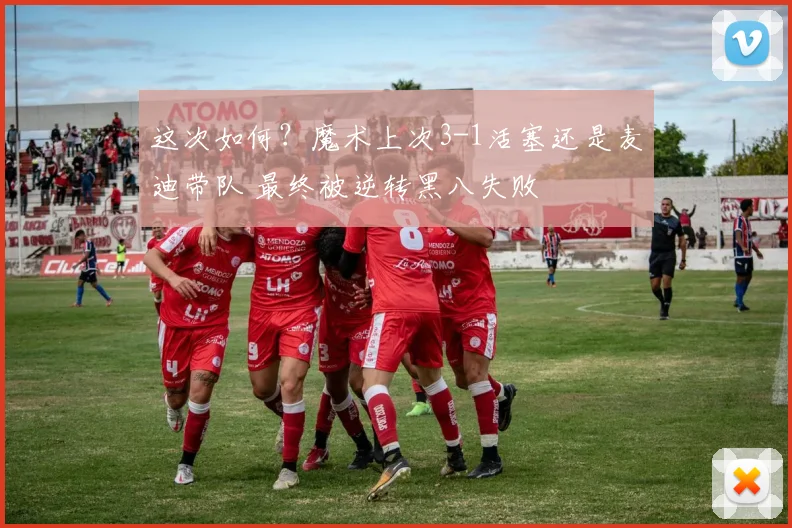 这次如何？魔术上次3-1活塞还是麦迪带队 最终被逆转黑八失败