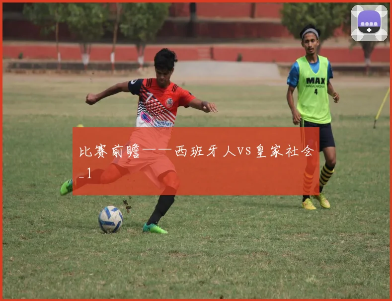 比赛前瞻——西班牙人vs皇家社会_1