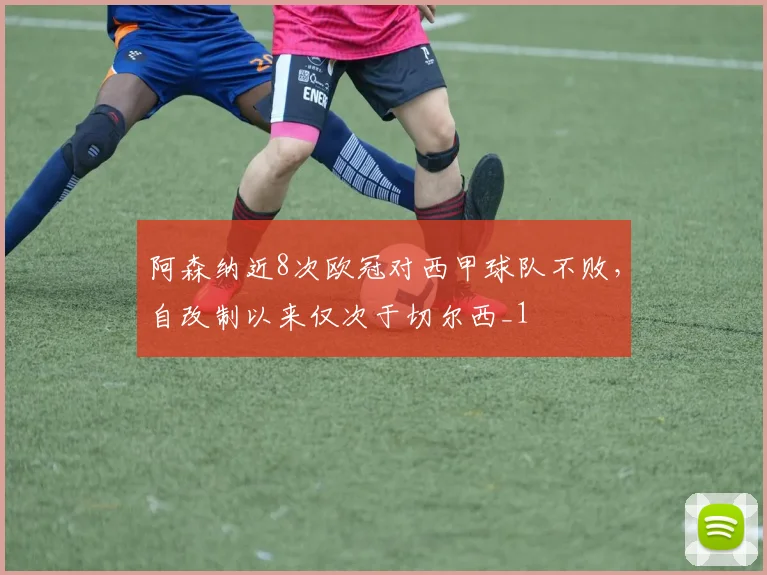 阿森纳近8次欧冠对西甲球队不败，自改制以来仅次于切尔西_1